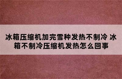 冰箱压缩机加完雪种发热不制冷 冰箱不制冷压缩机发热怎么回事